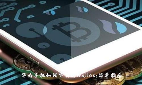 华为手机如何下载tpWallet：简单指南