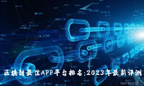 区块链最佳APP平台排名：2023年最新评测