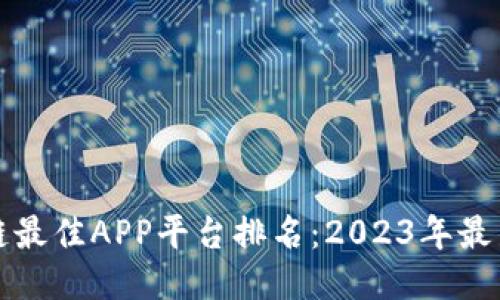 区块链最佳APP平台排名：2023年最新评测