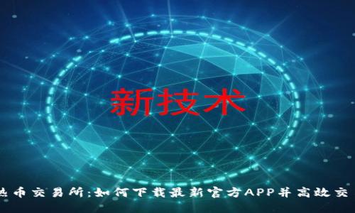 热币交易所：如何下载最新官方APP并高效交易