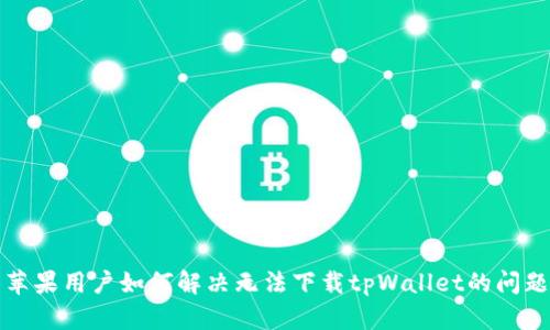 苹果用户如何解决无法下载tpWallet的问题