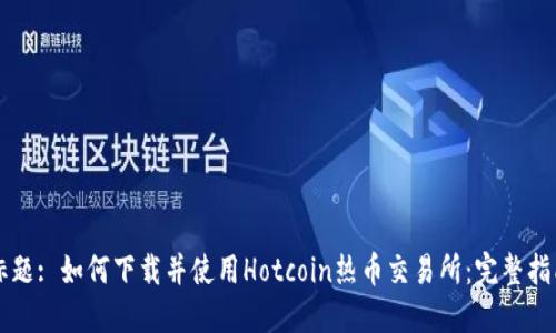 标题: 如何下载并使用Hotcoin热币交易所：完整指南