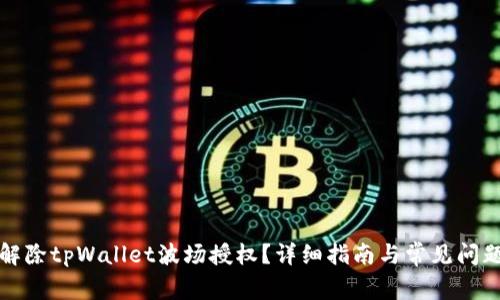 如何解除tpWallet波场授权？详细指南与常见问题解答