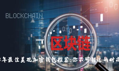 2023年最佳美观加密钱包推荐：你不可错过的时尚选择