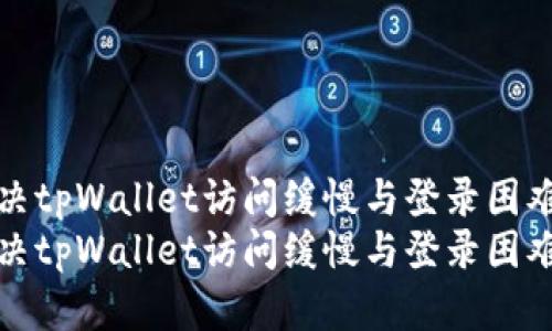 如何解决tpWallet访问缓慢与登录困难的问题
如何解决tpWallet访问缓慢与登录困难的问题