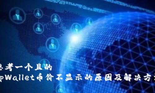 思考一个且的  
tpWallet币价不显示的原因及解决方法