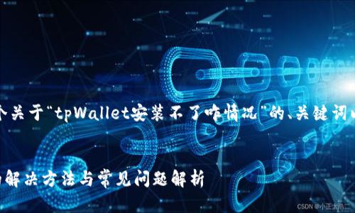 当然可以，以下是一个关于“tpWallet安装不了咋情况”的、关键词以及内容大纲的设计。


tpWallet安装失败的解决方法与常见问题解析