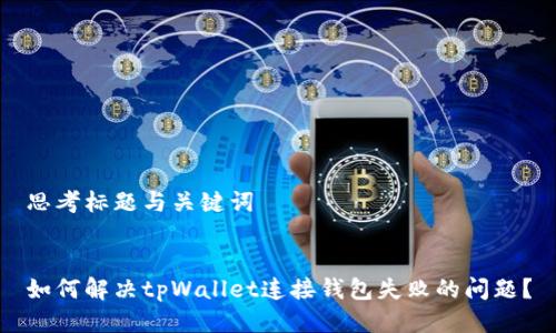 思考标题与关键词


如何解决tpWallet连接钱包失败的问题？