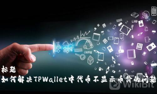 标题  
如何解决TPWallet中代币不显示币价的问题