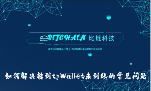 如何解决转到tpWallet未到账的常见问题