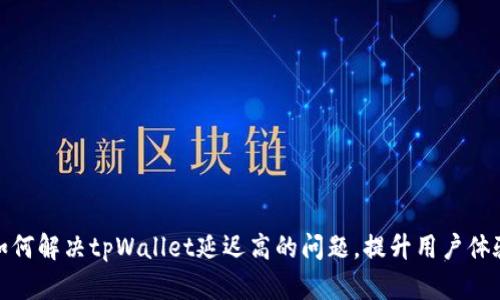 如何解决tpWallet延迟高的问题，提升用户体验