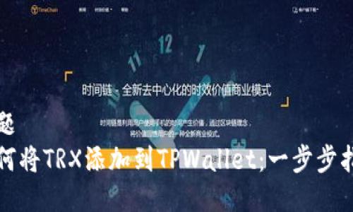 标题
如何将TRX添加到TPWallet：一步步指南