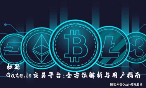 标题  
Gate.io交易平台：全方位解析与用户指南