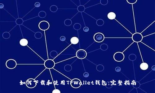 如何下载和使用TPWallet钱包：完整指南