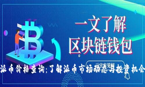 派币价格查询：了解派币市场动态与投资机会