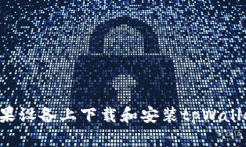 标题: 如何在苹果设备上下载和安装tpWallet：完整步骤指南