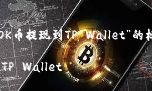 好的，下面是一个关于“如何将OK币提现到TP Wallet”的标题、关键词及内容结构的建议。

如何将OK币快速安全地提现到TP Wallet