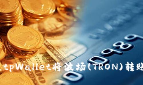 如何通过tpWallet将波场(TRON)转账到币安？