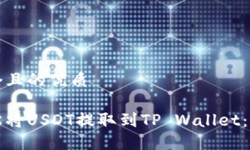 思考一个且的优质

如何轻松将USDT提取到TP Wallet：详细指南