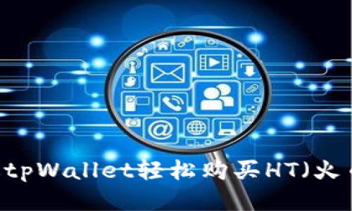 如何通过tpWallet轻松购买HT（火币Token）