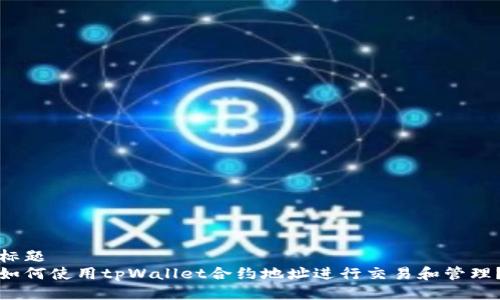 标题  
如何使用tpWallet合约地址进行交易和管理？