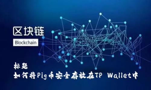 标题
如何将Pig币安全存放在TP Wallet中