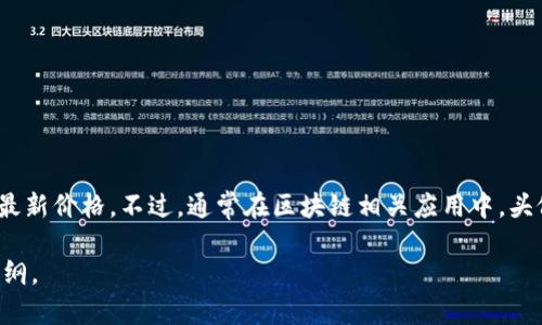 关于TPWallet上头像的价格信息可能会随时间变化，因此建议直接在TPWallet的官方网站或应用程序中查看最新价格。不过，通常在区块链相关应用中，头像或其他NFT（非同质化代币）的价格会受到多种因素的影响，包括市场供需、艺术家的知名度、收藏家的兴趣等。

如果你想了解更多关于TPWallet的详细信息或如何购买头像的流程，请告诉我，我可以为你提供相关资料或大纲。