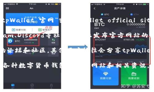 要找到tpWallet的官网，您可以采取以下几种方式：

1. **搜索引擎**：在Google、Bing或其他搜索引擎中输入“tpWallet 官网”或“tpWallet official site”，通常搜索结果的前几项会直接链接到官方网站。

2. **社交媒体**：许多加密货币项目会在Twitter、Telegram、Discord等社交平台上发布官方网站的链接。您可以关注他们的官方社交媒体账户，获取最新信息。

3. **区块链社区**：在Reddit、BitcoinTalk等区块链相关的论坛和社区，其他用户往往会分享tpWallet的网站链接和相关信息。

4. **加密货币资讯网站**：一些加密货币资讯网站会列出各种数字货币钱包的官方网站和相关资讯，您可以在这些网站上查找tpWallet的信息。

请确保您访问的是官方网站，以避免钓鱼网站的风险。