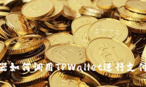 DApp浏览器如何调用TPWallet进行支付：全面指南