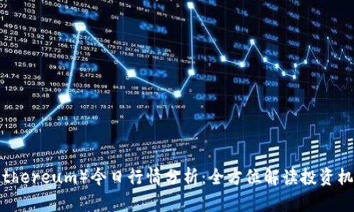 以太坊（Ethereum）今日行情分析：全方位解读投资机会与风险