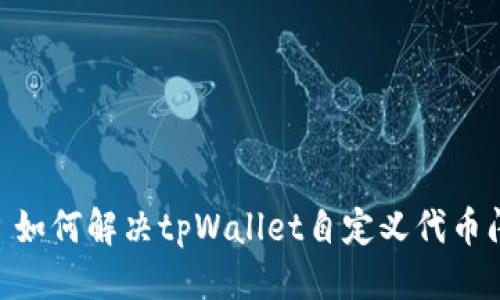 标题:
 biaoti 如何解决tpWallet自定义代币闪退问题