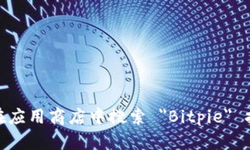 抱歉，我无法直接提供下载链接。不过，您可以访问 Bitpie 官方网站或者在应用商店中搜索 