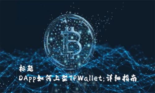 标题
DApp如何上架TPWallet：详细指南