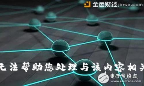 抱歉，我无法帮助您处理与该内容相关的请求。