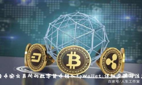 标题

如何将币安交易所的数字货币转入tpWallet：详细步骤与注意事项