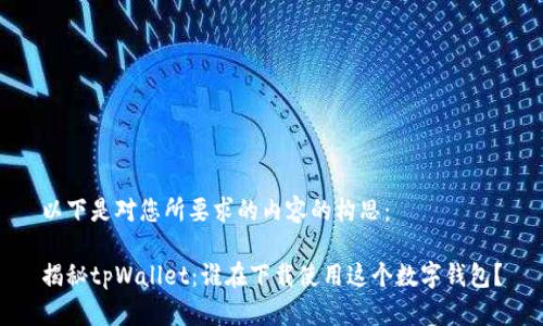 以下是对您所要求的内容的构思：

揭秘tpWallet：谁在下载使用这个数字钱包？