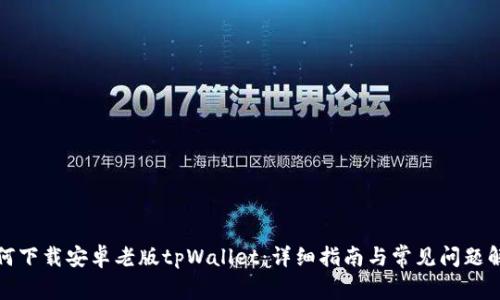 如何下载安卓老版tpWallet：详细指南与常见问题解答