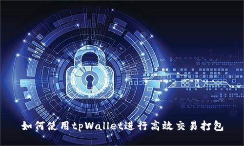 如何使用tpWallet进行高效交易打包