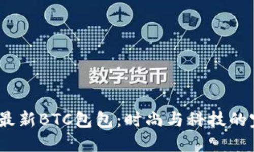 2023年最新BTC包包：时尚与科技的完美结合