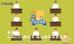 标题  tpWallet游戏卡：畅玩游戏的新选择