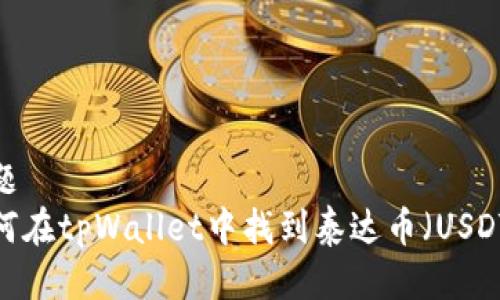 标题
如何在tpWallet中找到泰达币（USDT）？