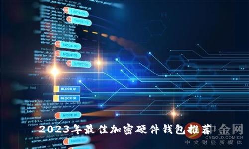 2023年最佳加密硬件钱包推荐