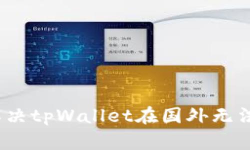 标题: 如何解决tpWallet在国外无法下载的问题？