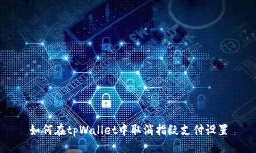 如何在tpWallet中取消指纹支付设置