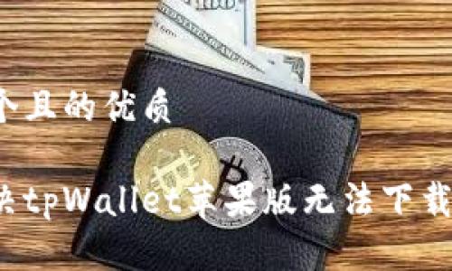 思考一个且的优质

如何解决tpWallet苹果版无法下载的问题？