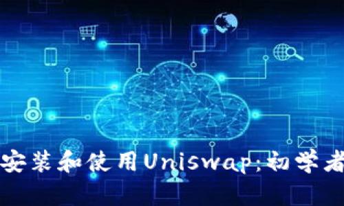 如何安装和使用Uniswap：初学者指南