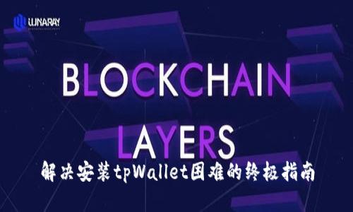 解决安装tpWallet困难的终极指南