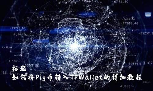 标题
如何将Pig币转入TPWallet的详细教程