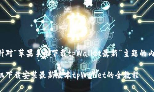 以下是针对“苹果手机下载tpWallet最新”主题的内容提纲。

苹果手机下载安装最新版本tpWallet的全教程