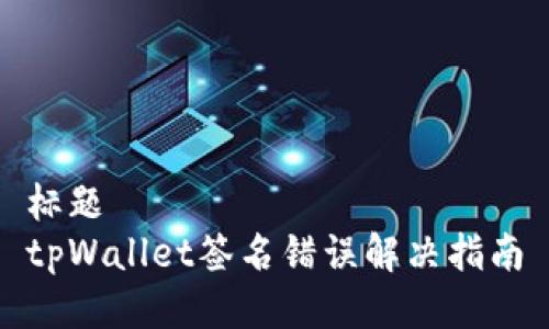 标题
tpWallet签名错误解决指南